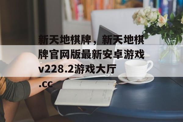 新天地棋牌，新天地棋牌官网版最新安卓游戏v228.2游戏大厅.cc