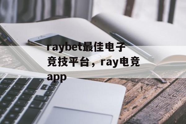 raybet最佳电子竞技平台，ray电竞app